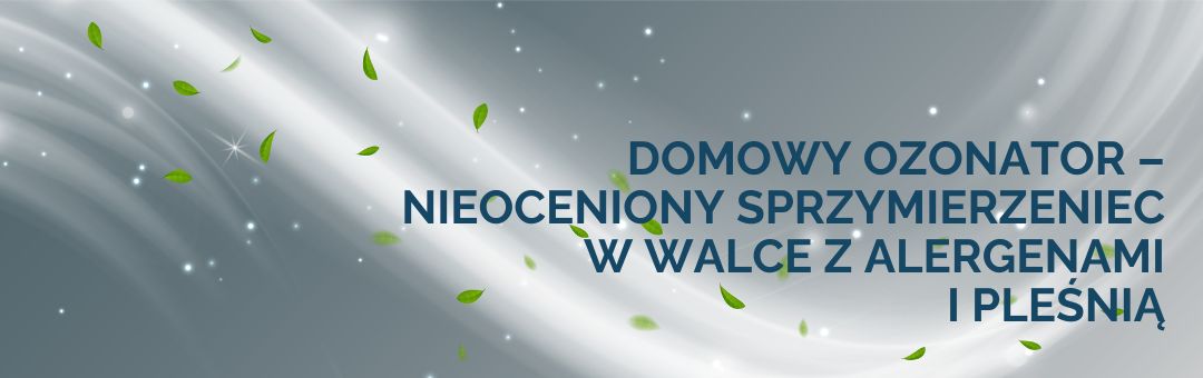 Domowy ozonator – nieoceniony sprzymierzeniec w walce z alergenami i pleśnią