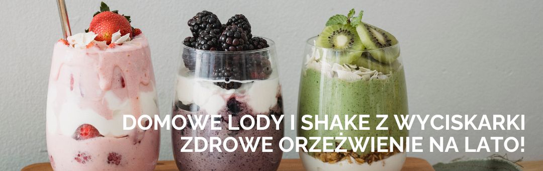 Domowe lody i shake z wyciskarki – zdrowe orzeźwienie na lato!